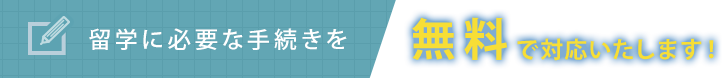 留学に必要な手続きを無料で対応いたします！