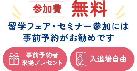 参加費無料 留学フェア・セミナー参加には事前予約がお勧めです 事前予約者来場プレゼント 入退場自由